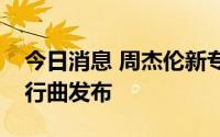 今日消息 周杰伦新专辑《最伟大的作品》先行曲发布