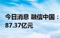 今日消息 融信中国：上半年总合约销售额约387.37亿元