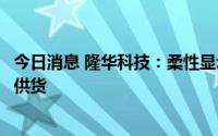 今日消息 隆华科技：柔性显示领域用靶材已向下游客户进行供货
