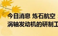 今日消息 炼石航空：成都航宇参与AES100涡轴发动机的研制工作