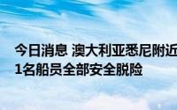 今日消息 澳大利亚悉尼附近海域故障货轮成功脱离险境，21名船员全部安全脱险