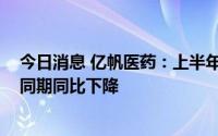 今日消息 亿帆医药：上半年维生素B5产品出口数量较上年同期同比下降