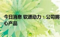 今日消息 软通动力：公司拥有包括智能流程机器人在内的核心产品