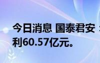 今日消息 国泰君安：7月15日共派发现金红利60.57亿元。