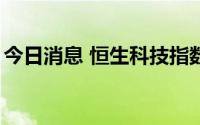 今日消息 恒生科技指数午后跌幅扩大至超3%