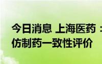 今日消息 上海医药：醋酸奥曲肽注射液通过仿制药一致性评价