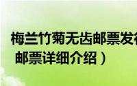 梅兰竹菊无齿邮票发行量简介（关于梅兰竹菊 邮票详细介绍）