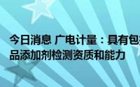 今日消息 广电计量：具有包括丙二醇等在内一系列较多的食品添加剂检测资质和能力