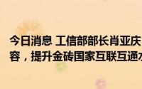 今日消息 工信部部长肖亚庆：中方愿与各方一道坚持普惠包容，提升金砖国家互联互通水平