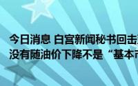 今日消息 白宫新闻秘书回击亚马逊创始人贝索斯：零售价格没有随油价下降不是“基本市场动态”
