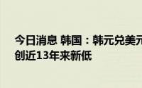 今日消息 韩国：韩元兑美元汇率连续两天跌破1300韩元，创近13年来新低