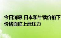 今日消息 日本和牛犊价格下跌导致养殖户积极性降低，牛肉价格面临上涨压力