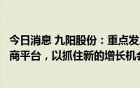 今日消息 九阳股份：重点发展以抖音和快手为代表的内容电商平台，以抓住新的增长机会