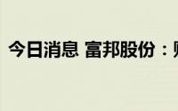 今日消息 富邦股份：财务总监父亲短线交易