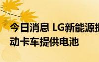 今日消息 LG新能源据悉将向日本五十铃的电动卡车提供电池