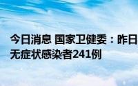 今日消息 国家卫健委：昨日新增本土确诊病例112例、本土无症状感染者241例