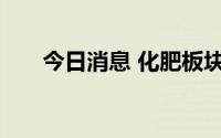 今日消息 化肥板块走低，司尔特跌停