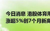 今日消息 港股体育用品股部分上涨，波司登涨超5%创7个月新高