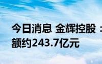 今日消息 金辉控股：上半年累计合约销售金额约243.7亿元