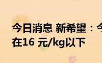 今日消息 新希望：今年年底仔猪成本目标是在16 元/kg以下