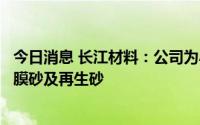 今日消息 长江材料：公司为小康股份提供的产品为铸造用覆膜砂及再生砂