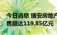 今日消息 瑞安房地产：第二季度合约物业销售额达119.85亿元