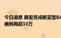 今日消息 奥密克戎新亚型BA.5蔓延，意大利时隔5个月日增病例再超10万