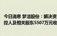 今日消息 梦洁股份：解决资金拆借问题并消除保留事项，实控人及相关股东5507万元收购涉事公司股权