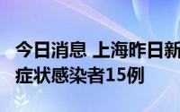 今日消息 上海昨日新增本土确诊病例9例、无症状感染者15例