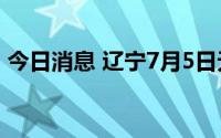 今日消息 辽宁7月5日无新增本土新冠感染者