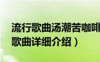 流行歌曲汤潮苦咖啡简介（关于苦咖啡 汤潮歌曲详细介绍）