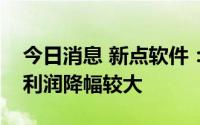 今日消息 新点软件：一季度受疫情影响导致利润降幅较大