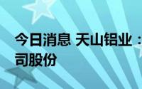今日消息 天山铝业：拟以1亿至2亿元回购公司股份