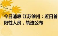 今日消息 江苏徐州：近日首次在社会面核酸检测中发现一名阳性人员，轨迹公布