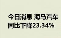 今日消息 海马汽车：6月汽车销量2342辆，同比下降23.34%