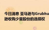 今日消息 亚马逊与Grubhub达成合作协议，协议给予亚马逊收购少量股份的选择权
