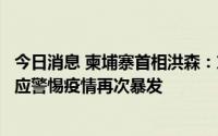 今日消息 柬埔寨首相洪森：东盟和欧洲多国疫情抬头，民众应警惕疫情再次暴发