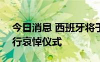 今日消息 西班牙将于7月15日为新冠逝者举行哀悼仪式