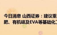 今日消息 山西证券：建议重点关注具备刚需特性的农药、钾肥、有机硅及EVA等基础化工行业