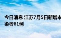 今日消息 江苏7月5日新增本土确诊病例4例、本土无症状感染者61例