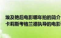 埃及艳后电影哪年拍的简介（关于新埃及艳后 美国2022年卡莉斯考格兰德执导的电影详细介绍）
