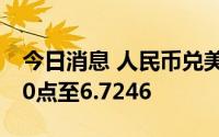 今日消息 人民币兑美元中间价较上日调降260点至6.7246