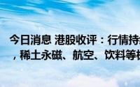 今日消息 港股收评：行情持续下探，恒生科技指数跌1.23%，稀土永磁、航空、饮料等板块领跌