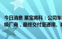 今日消息 莱宝高科：公司车载触摸屏直接客户为汽车总成一级厂商，最终交付至通用、福特、比亚迪等汽车整车厂商