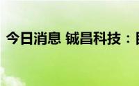 今日消息 铖昌科技：目前公司在手订单充足