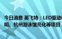 今日消息 英飞特：LED驱动电源运用于浙江淳安小轮车馆照明、杭州游泳馆亮化等项目