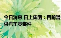 今日消息 日上集团：目前暂未向比亚迪、小鹏、理想公司提供汽车零部件