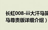 长虹008-iii大汗马简介（关于长虹 008-3汗马尊贵版详细介绍）