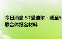 今日消息 ST爱迪尔：截至5月13日，共计收7个意向投资人联合体报名材料