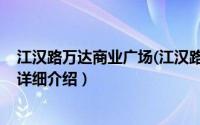 江汉路万达商业广场(江汉路店)简介（关于江汉路万达广场详细介绍）
